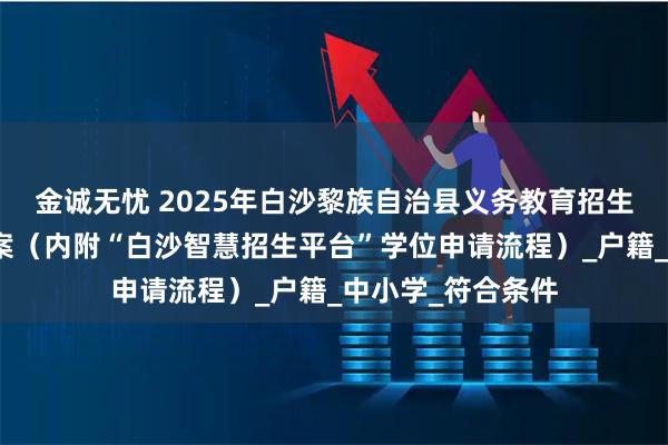 金诚无忧 2025年白沙黎族自治县义务教育招生入学工作实施方案（内附“白沙智慧招生平台”学位申请流程）_户籍_中小学_符合条件