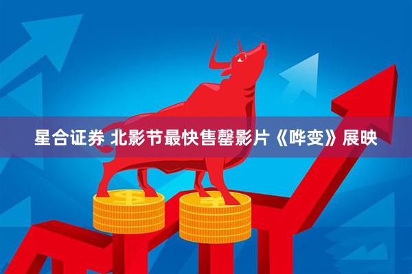 星合证券 北影节最快售罄影片《哗变》展映