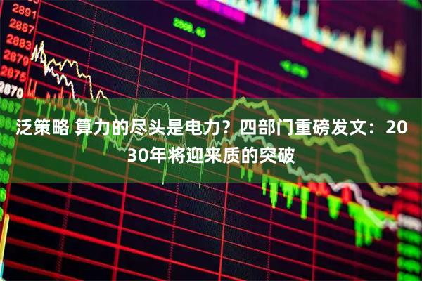 泛策略 算力的尽头是电力？四部门重磅发文：2030年将迎来质的突破