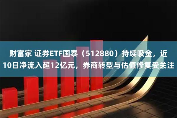 财富家 证券ETF国泰（512880）持续吸金，近10日净流入超12亿元，券商转型与估值修复受关注