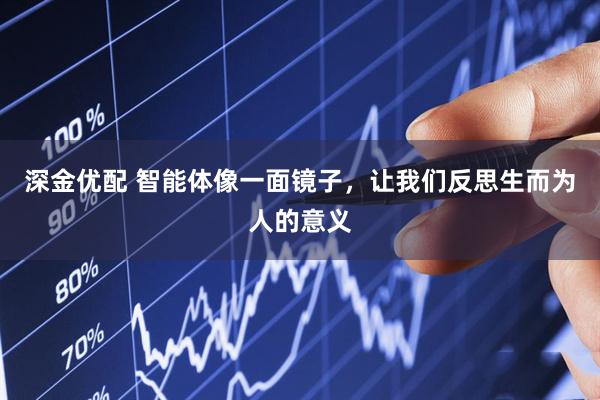 深金优配 智能体像一面镜子，让我们反思生而为人的意义