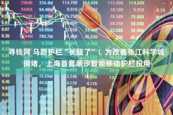 寻钱网 马路护栏“长腿了”！为改善张江科学城拥堵，上海首套潮汐智能移动护栏投用