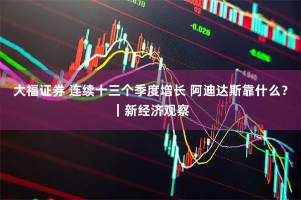 大福证券 连续十三个季度增长 阿迪达斯靠什么？｜新经济观察