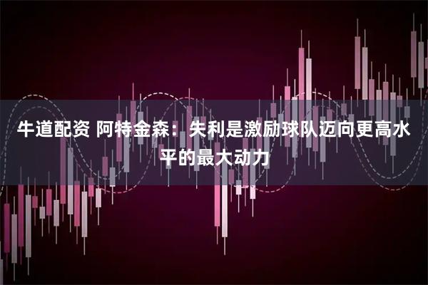 牛道配资 阿特金森：失利是激励球队迈向更高水平的最大动力